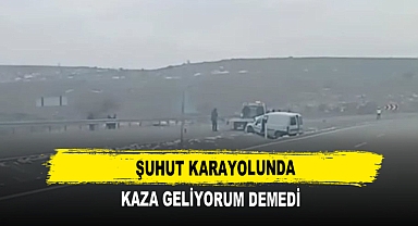 Şuhut Karayolunda Kaza Geliyorum Demedi