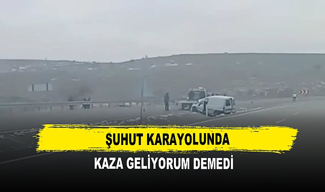 Şuhut Karayolunda Kaza Geliyorum Demedi