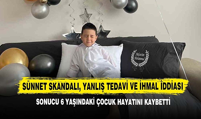 Sünnet Skandalı, Yanlış Tedavi Ve İhmal İddiası Sonucu 6 Yaşındaki Çocuk Hayatını Kaybetti