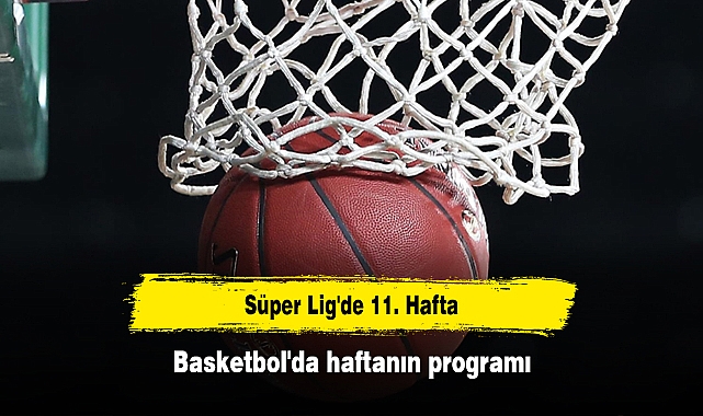 Süper Lig'de 11. Hafta: Basketbol'da haftanın programı