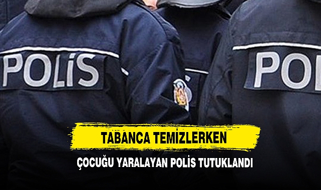Tabanca Temizlerken Çocuğu Yaralayan Polis Tutuklandı