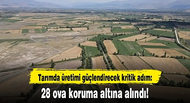 Tarımda üretimi güçlendirecek kritik adım: 28 ova koruma altına alındı!