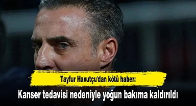 Tayfur Havutçu'dan kötü haber: Kanser tedavisi nedeniyle yoğun bakıma kaldırıldı