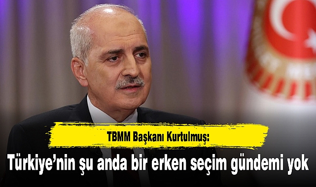TBMM Başkanı Kurtulmuş: Türkiye'nin şu anda bir erken seçim gündemi yok