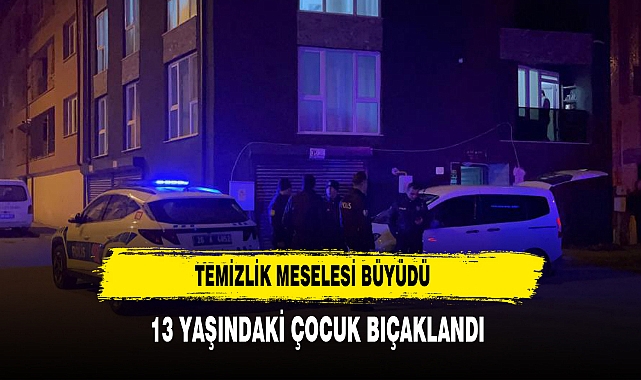 Temizlik Meselesi Büyüdü 13 Yaşındaki Çocuk Bıçaklandı