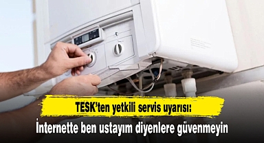 TESK’ten yetkili servis uyarısı: İnternette ben ustayım diyenlere güvenmeyin