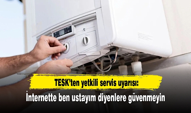 TESK’ten yetkili servis uyarısı: İnternette ben ustayım diyenlere güvenmeyin