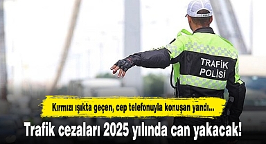 Trafik cezaları 2025 yılında can yakacak!