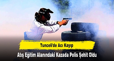 Tunceli'de Acı Kayıp: Atış Eğitim Alanındaki Kazada Polis Şehit Oldu
