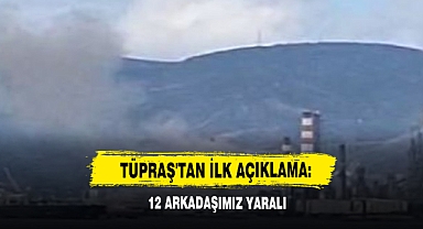 TÜPRAŞ'tan İlk Açıklama: 12 Arkadaşımız Yaralı