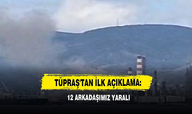 TÜPRAŞ'tan İlk Açıklama: 12 Arkadaşımız Yaralı