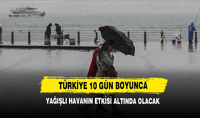 Türkiye 10 Gün Boyunca Yağışlı Havanın Etkisi Altında Olacak!