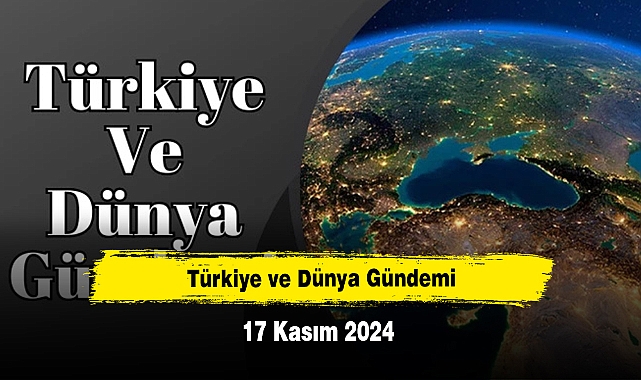 Türkiye ve Dünya Gündemi | 17 Kasım 2024