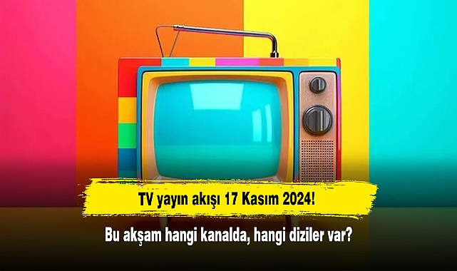 TV yayın akışı 17 Kasım 2024! Bu akşam hangi kanalda, hangi diziler var?