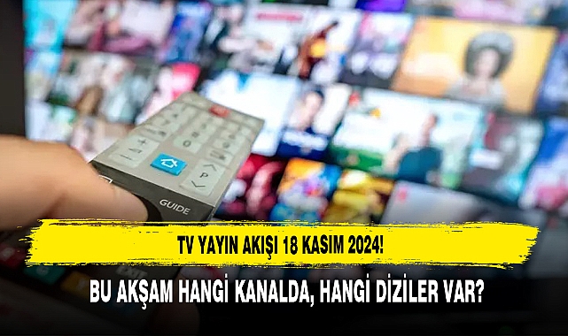 TV Yayın Akışı 18 Kasım 2024! Bu Akşam Hangi Kanalda, Hangi Diziler Var?