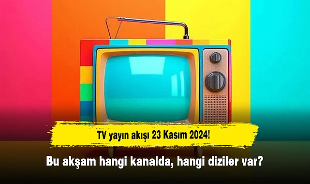 TV yayın akışı 23 Kasım 2024! Bu akşam hangi kanalda, hangi diziler var?