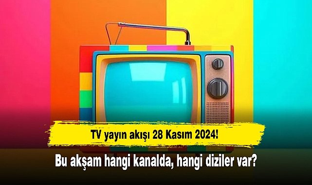 TV yayın akışı 28 Kasım 2024! Bu akşam hangi kanalda, hangi diziler var?