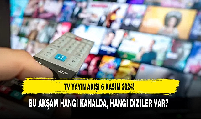 TV YAYIN AKIŞI 6 KASIM 2024! BU AKŞAM HANGİ KANALDA, HANGİ DİZİLER VAR?