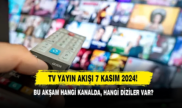 TV Yayın Akışı 7 Kasım 2024! Bu Akşam Hangi Kanalda, Hangi Diziler Var?