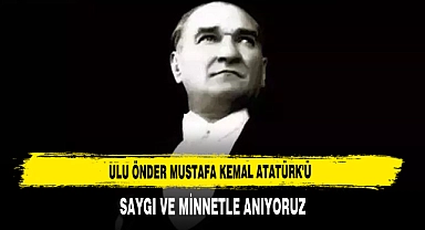 ULU ÖNDER MUSTAFA KEMAL ATATÜRK'Ü SAYGI VE MİNNETLE ANIYORUZ