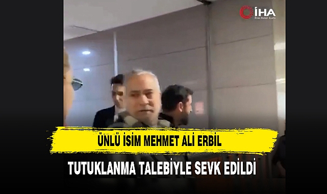 Ünlü İsim Mehmet Ali Erbil Tutuklanma Talebiyle Sevk Edildi