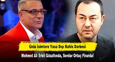 Ünlü İsimlere Yasa Dışı Bahis Darbesi: Mehmet Ali Erbil Gözaltında, Serdar Ortaç Firarda!