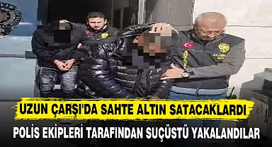 UZUN ÇARŞI'DA SAHTE ALTIN SATACAKLARDI