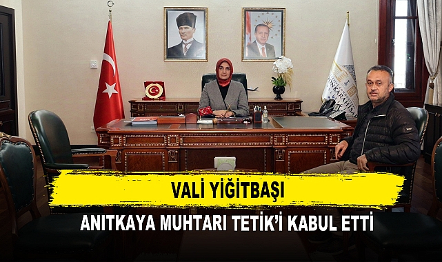 Vali Yiğitbaşı Anıtkaya Muhtarı Tetik’i Kabul Etti