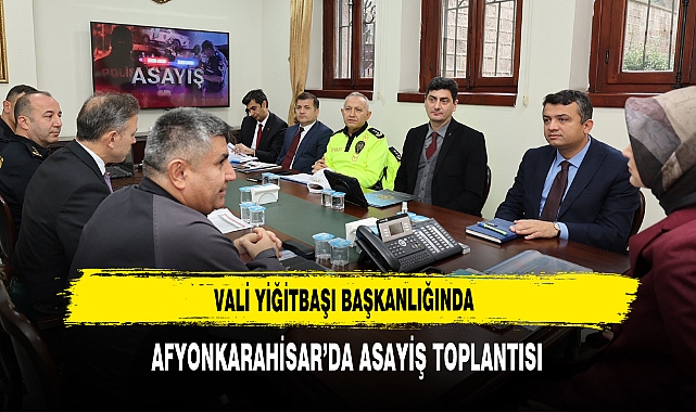 Vali Yiğitbaşı Başkanlığında Afyonkarahisar’da Asayiş Toplantısı