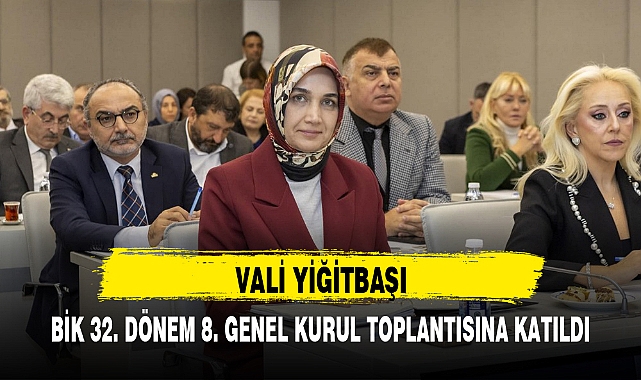 VALİ YİĞİTBAŞI, BİK 32. DÖNEM 8. GENEL KURUL TOPLANTISINA KATILDI
