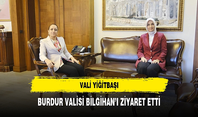 VALİ YİĞİTBAŞI, BURDUR VALİSİ BİLGİHAN'I ZİYARET ETTİ