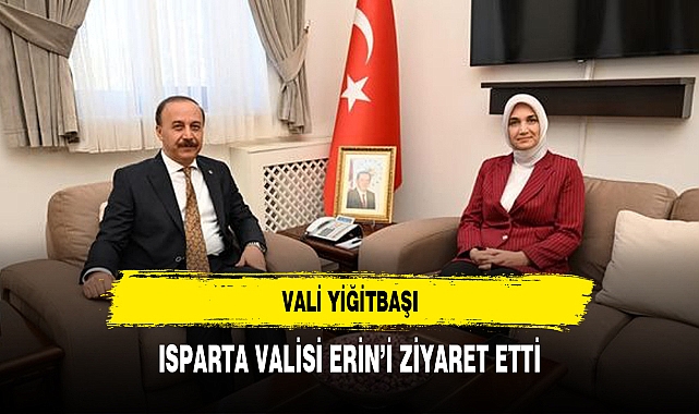 VALİ YİĞİTBAŞI, ISPARTA VALİSİ ERİN’İ ZİYARET ETTİ