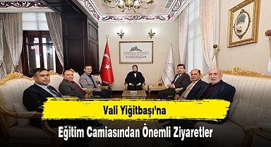 Vali Yiğitbaşı'na Eğitim Camiasından Önemli Ziyaretler