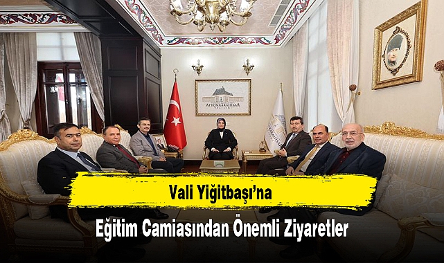 Vali Yiğitbaşı'na Eğitim Camiasından Önemli Ziyaretler
