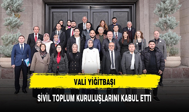 VALİ YİĞİTBAŞI, SİVİL TOPLUM KURULUŞLARINI KABUL ETTİ
