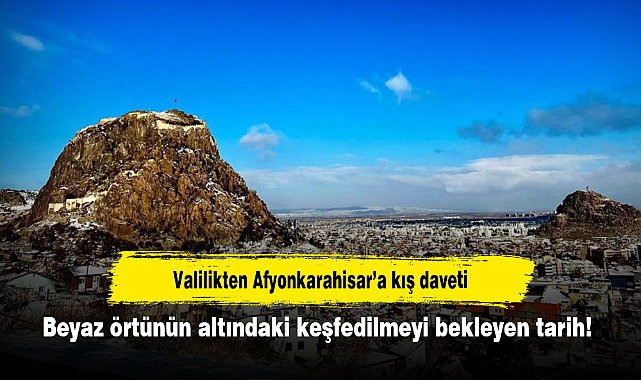 Valilikten Afyonkarahisar’a kış daveti!  Beyaz örtünün altındaki keşfedilmeyi bekleyen tarih
