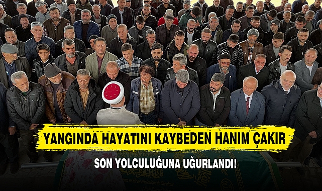 Yangında Hayatını Kaybeden Hanım Çakır Son Yolculuğunu Uğurlandı!
