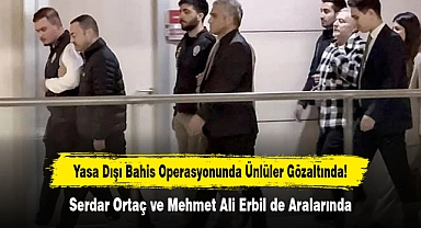 Yasa Dışı Bahis Operasyonunda Ünlüler Gözaltında!  Serdar Ortaç ve Mehmet Ali Erbil de Aralarında