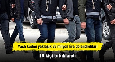 Yaşlı kadını yaklaşık 33 milyon lira dolandırdılar! 19 kişi tutuklandı