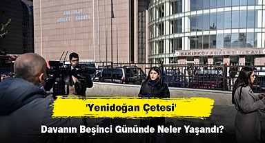 'Yenidoğan Çetesi' Davanın Beşinci Gününde Neler Yaşandı?