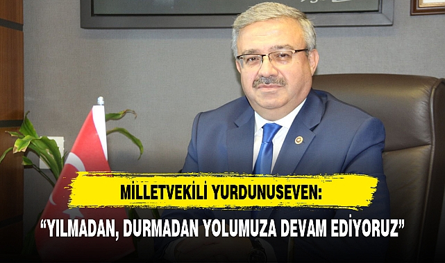 "YILMADAN, DURMADAN YOLUMUZA DEVAM EDİYORUZ"