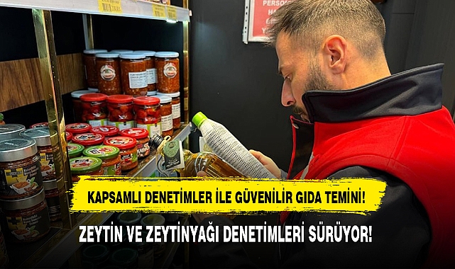 ZEYTİN VE ZEYTİNYAĞI DENETİMLERİ SÜRÜYOR!