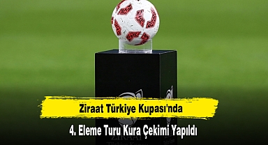 Ziraat Türkiye Kupası'nda 4. Eleme Turu Kura Çekimi Yapıldı