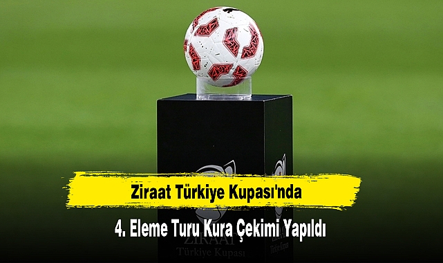 Ziraat Türkiye Kupası'nda 4. Eleme Turu Kura Çekimi Yapıldı