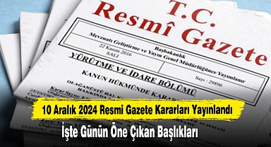 10 Aralık 2024 Resmi Gazete Kararları Yayımlandı