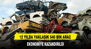12 YILDA YAKLAŞIK 540 BİN ARAÇ EKONOMİYE KAZANDIRILDI
