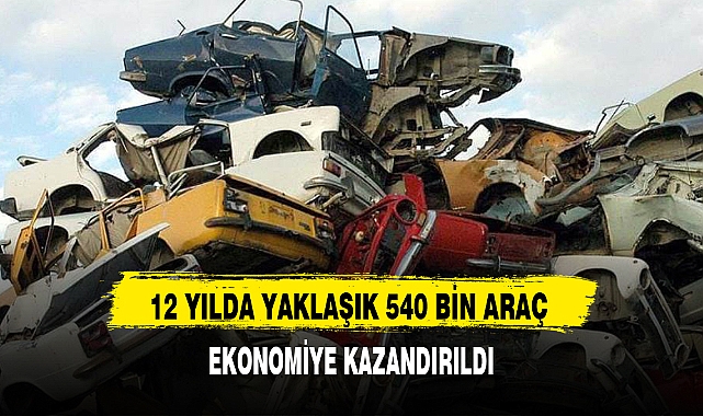 12 YILDA YAKLAŞIK 540 BİN ARAÇ EKONOMİYE KAZANDIRILDI