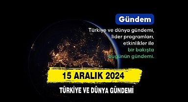 15 Aralık 2024 Türkiye Ve Dünya Gündemi
