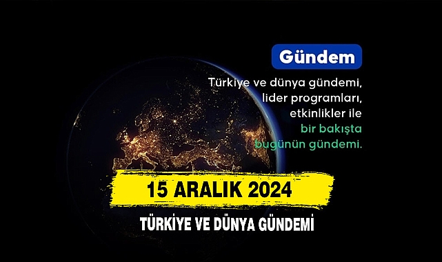 15 Aralık 2024 Türkiye Ve Dünya Gündemi