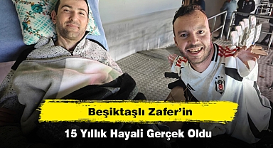 BEŞİKTAŞLI ZAFER’İN 15 YILLIK HAYALİ GERÇEK OLDU